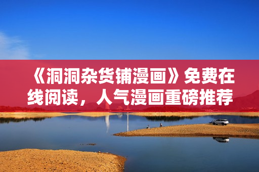 《洞洞杂货铺漫画》免费在线阅读，人气漫画重磅推荐!