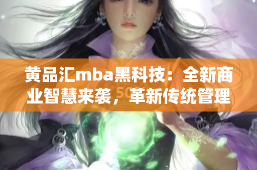 黄品汇mba黑科技：全新商业智慧来袭，革新传统管理模式