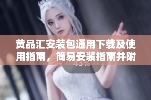 黄品汇安装包通用下载及使用指南，简易安装指南并附详细说明