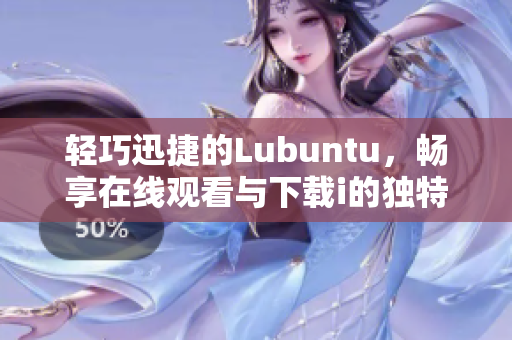 轻巧迅捷的Lubuntu，畅享在线观看与下载i的独特之处