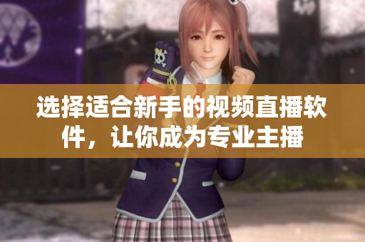 选择适合新手的视频直播软件，让你成为专业主播