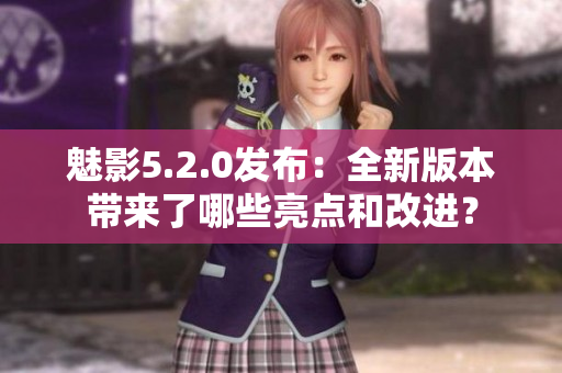 魅影5.2.0发布：全新版本带来了哪些亮点和改进？