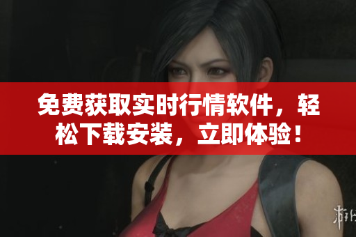 免费获取实时行情软件，轻松下载安装，立即体验！