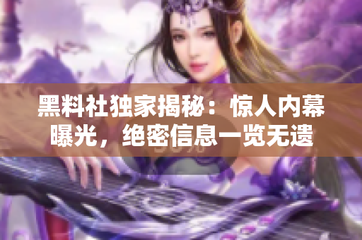 黑料社独家揭秘：惊人内幕曝光，绝密信息一览无遗