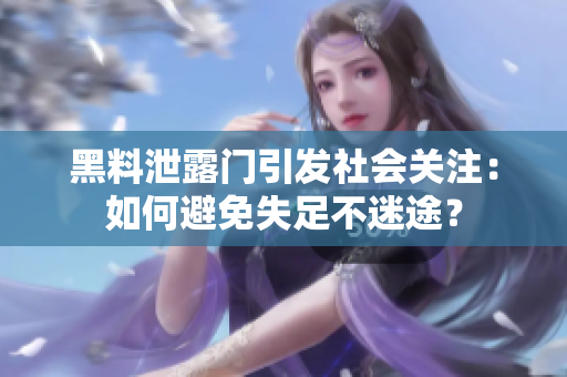 黑料泄露门引发社会关注：如何避免失足不迷途？
