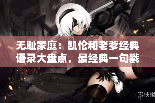 无耻家庭：凯伦和老爹经典语录大盘点，最经典一句戳心深处