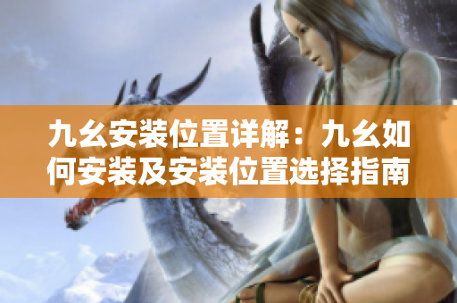 九幺安装位置详解：九幺如何安装及安装位置选择指南