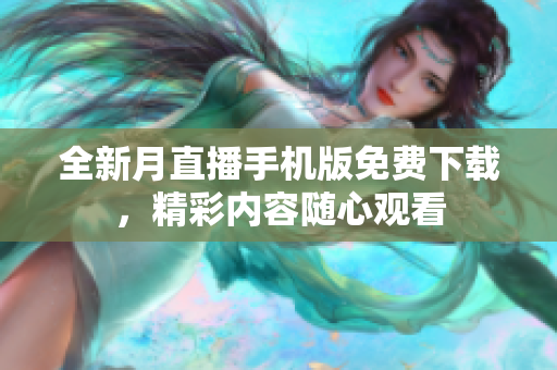 全新月直播手机版免费下载，精彩内容随心观看