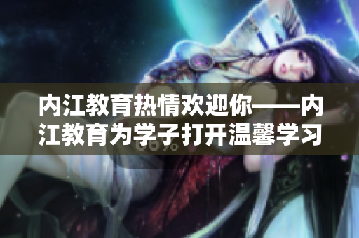 内江教育热情欢迎你——内江教育为学子打开温馨学习之门
