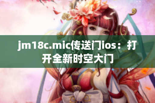 jm18c.mic传送门ios：打开全新时空大门