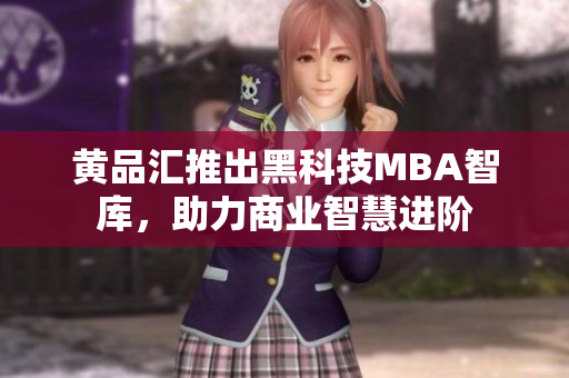 黄品汇推出黑科技MBA智库，助力商业智慧进阶