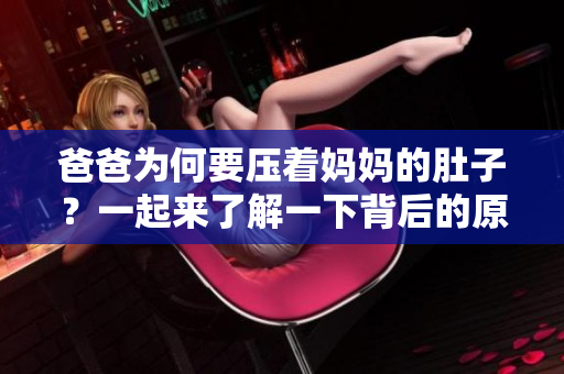 爸爸为何要压着妈妈的肚子？一起来了解一下背后的原因