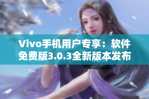 Vivo手机用户专享：软件免费版3.0.3全新版本发布