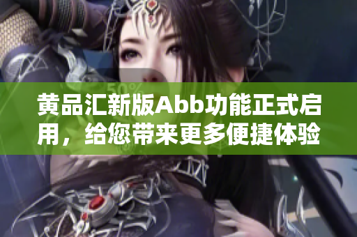黄品汇新版Abb功能正式启用，给您带来更多便捷体验