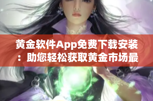 黄金软件App免费下载安装：助您轻松获取黄金市场最新动态