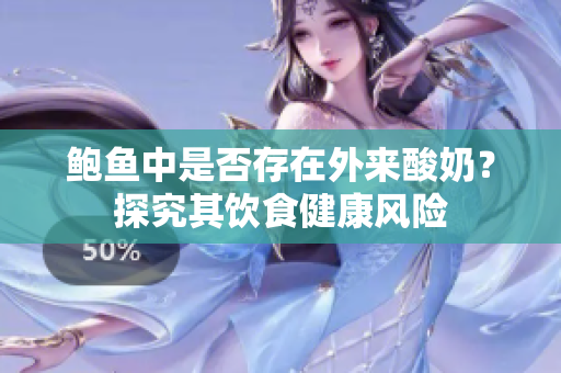 鲍鱼中是否存在外来酸奶？探究其饮食健康风险