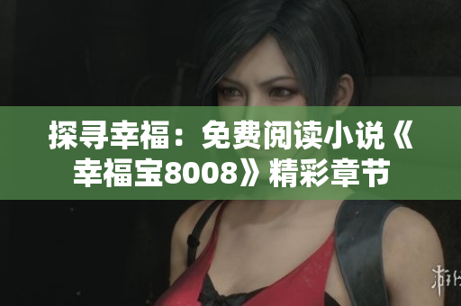 探寻幸福：免费阅读小说《幸福宝8008》精彩章节