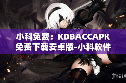 小科免费：KDBACCAPK免费下载安卓版-小科软件推荐