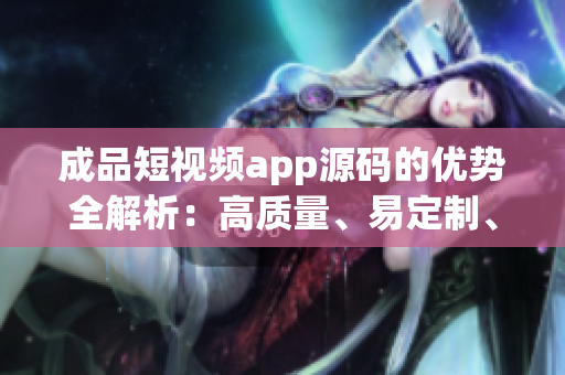 成品短视频app源码的优势全解析：高质量、易定制、强安全性