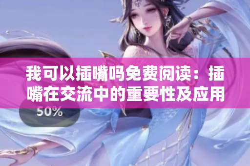 我可以插嘴吗免费阅读：插嘴在交流中的重要性及应用技巧