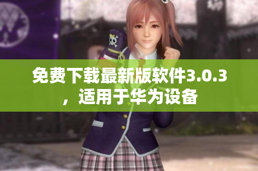 免费下载最新版软件3.0.3，适用于华为设备
