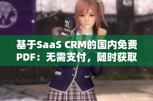 基于SaaS CRM的国内免费PDF：无需支付，随时获取高效客户关系管理方案