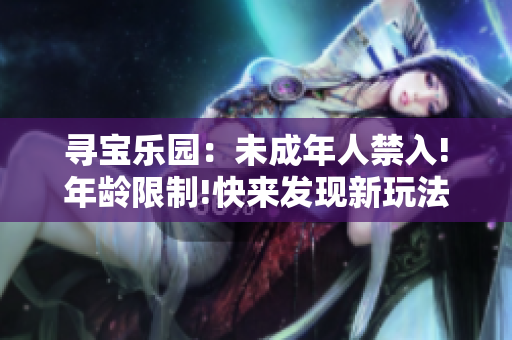 寻宝乐园：未成年人禁入!年龄限制!快来发现新玩法!