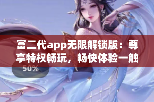 富二代app无限解锁版：尊享特权畅玩，畅快体验一触即达