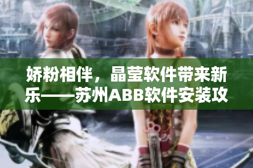 娇粉相伴，晶莹软件带来新乐——苏州ABB软件安装攻略