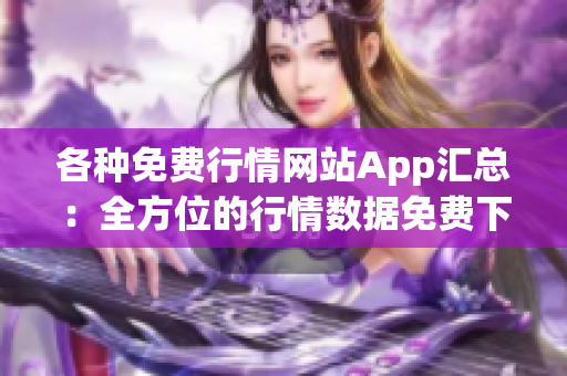 各种免费行情网站App汇总：全方位的行情数据免费下载指南