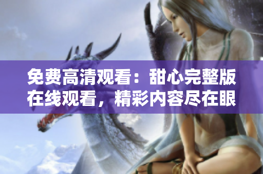免费高清观看：甜心完整版在线观看，精彩内容尽在眼前