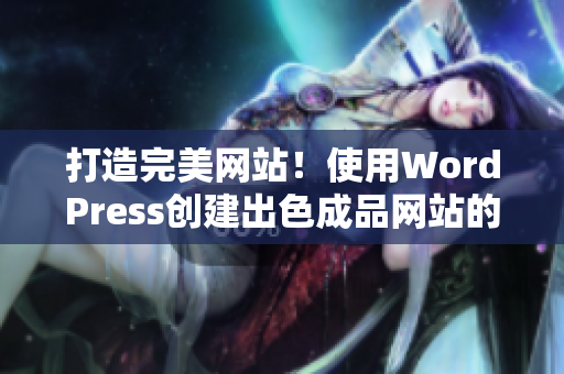 打造完美网站！使用WordPress创建出色成品网站的技巧分享