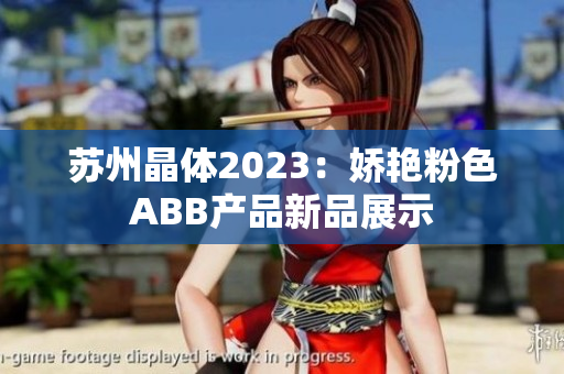 苏州晶体2023：娇艳粉色ABB产品新品展示