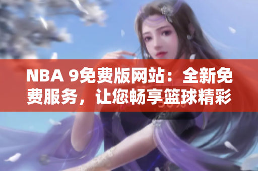 NBA 9免费版网站：全新免费服务，让您畅享篮球精彩赛事!