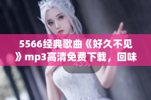 5566经典歌曲《好久不见》mp3高清免费下载，回味经典好歌