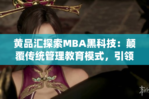 黄品汇探索MBA黑科技：颠覆传统管理教育模式，引领未来商业发展