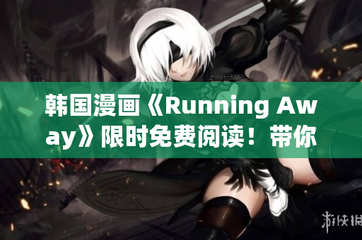 韩国漫画《Running Away》限时免费阅读！带你体验全新的冒险旅程