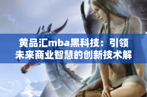 黄品汇mba黑科技：引领未来商业智慧的创新技术解读