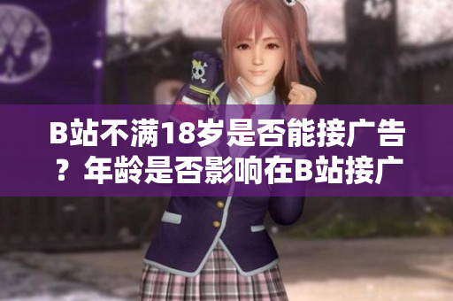 B站不满18岁是否能接广告？年龄是否影响在B站接广告的资格？