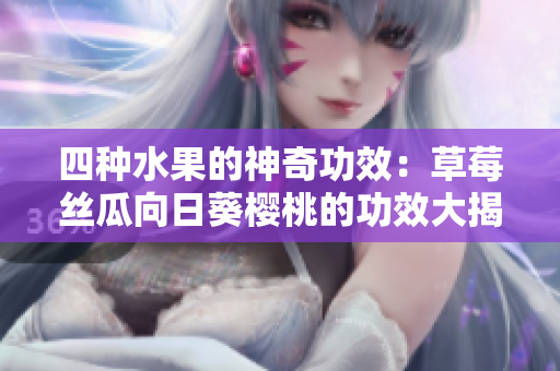四种水果的神奇功效：草莓丝瓜向日葵樱桃的功效大揭秘