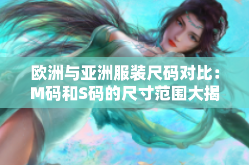 欧洲与亚洲服装尺码对比：M码和S码的尺寸范围大揭秘