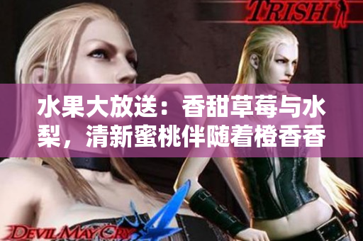 水果大放送：香甜草莓与水梨，清新蜜桃伴随着橙香香蕉，甜蜜芒果一一来袭