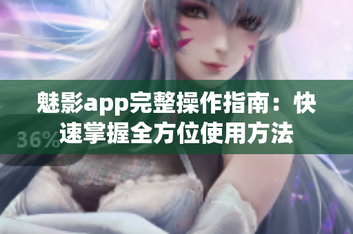魅影app完整操作指南：快速掌握全方位使用方法