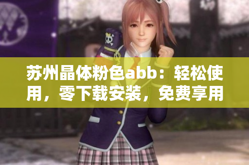 苏州晶体粉色abb：轻松使用，零下载安装，免费享用