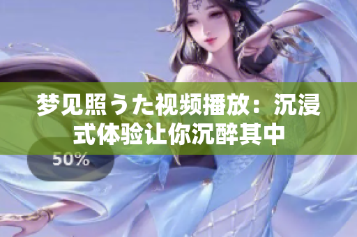 梦见照うた视频播放：沉浸式体验让你沉醉其中