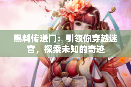 黑料传送门：引领你穿越迷宫，探索未知的奇迹