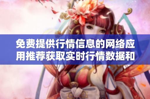 免费提供行情信息的网络应用推荐获取实时行情数据和专业分析的免费网站应用