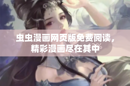 虫虫漫画网页版免费阅读，精彩漫画尽在其中