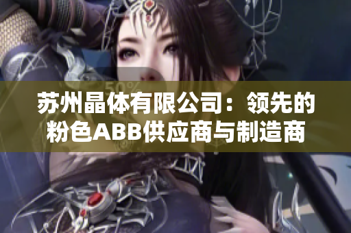 苏州晶体有限公司：领先的粉色ABB供应商与制造商