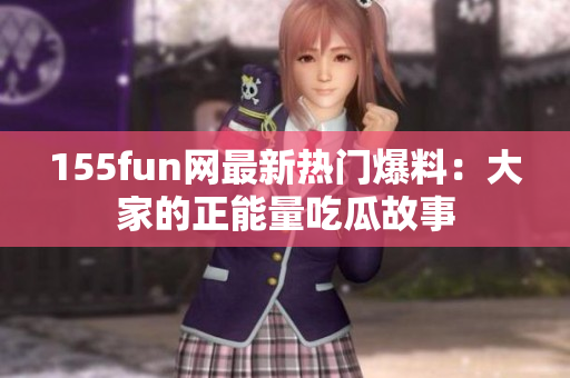 155fun网最新热门爆料：大家的正能量吃瓜故事